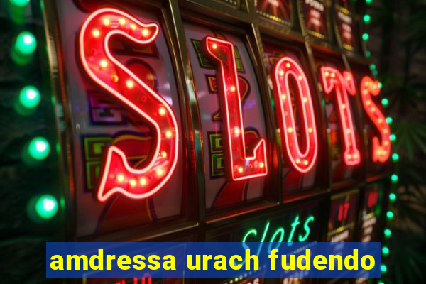 amdressa urach fudendo